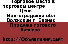 Торговое место в торговом центре “ Miramag “ › Цена ­ 150 000 - Волгоградская обл., Волжский г. Бизнес » Продажа готового бизнеса   